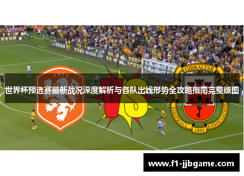 世界杯预选赛最新战况深度解析与各队出线形势全攻略指南完整版图 世界杯预选赛最新战况深度解析与各队出线形势全攻略指南完整版图