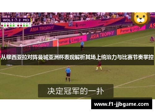 从穆西亚拉对阵曼城亚洲杯表现解析其场上统治力与比赛节奏掌控