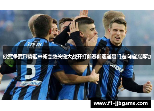 欧冠争冠形势迎来新变数关键大战开打前赛前速递豪门走向暗流涌动