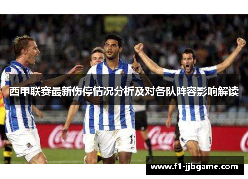 西甲联赛最新伤停情况分析及对各队阵容影响解读