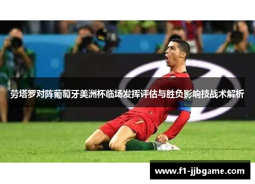 劳塔罗对阵葡萄牙美洲杯临场发挥评估与胜负影响技战术解析 劳塔罗对阵葡萄牙美洲杯临场发挥评估与胜负影响技战术解析