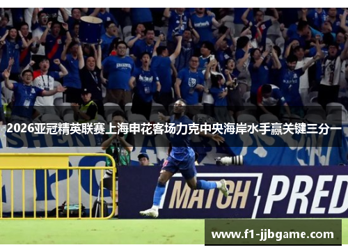 2026亚冠精英联赛上海申花客场力克中央海岸水手赢关键三分一