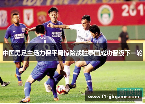 中国男足主场力保平局惊险战胜泰国成功晋级下一轮