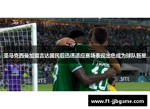 圣马克西曼加盟吉达国民后迅速适应赛场表现出色成为球队新星