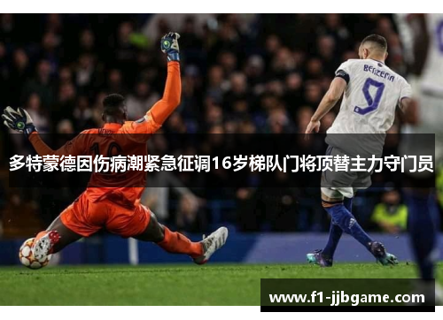 多特蒙德因伤病潮紧急征调16岁梯队门将顶替主力守门员 多特蒙德因伤病潮紧急征调16岁梯队门将顶替主力守门员