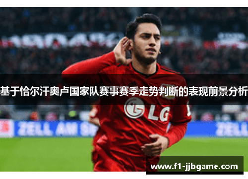 基于恰尔汗奥卢国家队赛事赛季走势判断的表现前景分析