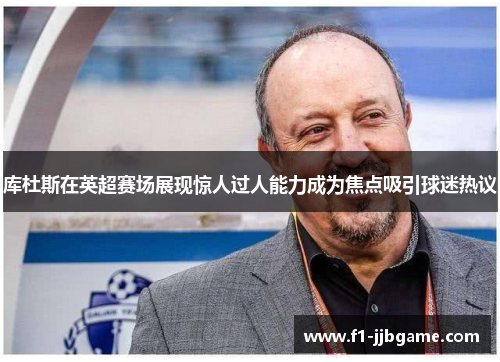 库杜斯在英超赛场展现惊人过人能力成为焦点吸引球迷热议 库杜斯在英超赛场展现惊人过人能力成为焦点吸引球迷热议