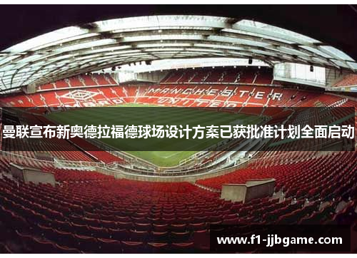 曼联宣布新奥德拉福德球场设计方案已获批准计划全面启动 曼联宣布新奥德拉福德球场设计方案已获批准计划全面启动