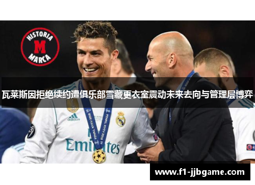 瓦莱斯因拒绝续约遭俱乐部雪藏更衣室震动未来去向与管理层博弈 瓦莱斯因拒绝续约遭俱乐部雪藏更衣室震动未来去向与管理层博弈