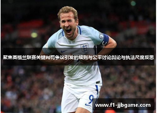 聚焦英格兰联赛关键判罚争议引发的规则与公平讨论舆论与执法尺度反思