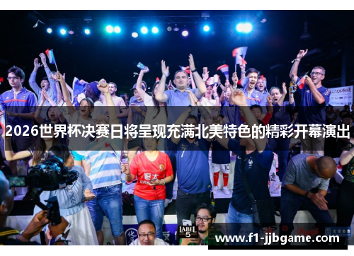 2026世界杯决赛日将呈现充满北美特色的精彩开幕演出