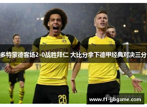 多特蒙德客场2-0战胜拜仁 大比分拿下德甲经典对决三分 多特蒙德客场2-0战胜拜仁 大比分拿下德甲经典对决三分