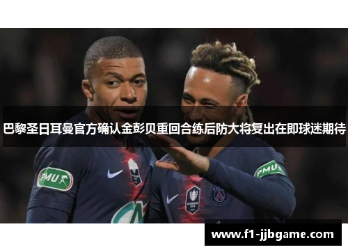 巴黎圣日耳曼官方确认金彭贝重回合练后防大将复出在即球迷期待 巴黎圣日耳曼官方确认金彭贝重回合练后防大将复出在即球迷期待