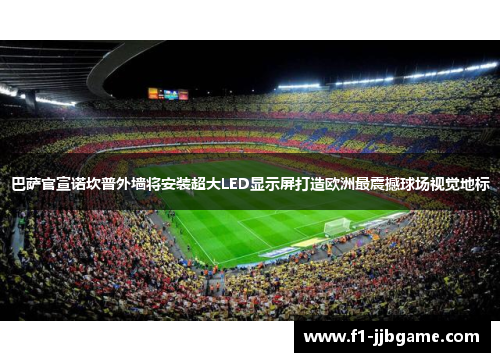 巴萨官宣诺坎普外墙将安装超大LED显示屏打造欧洲最震撼球场视觉地标 巴萨官宣诺坎普外墙将安装超大LED显示屏打造欧洲最震撼球场视觉地标