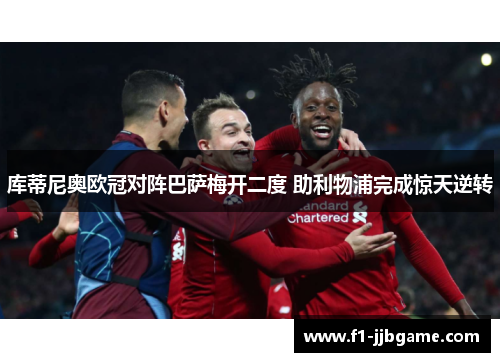 库蒂尼奥欧冠对阵巴萨梅开二度 助利物浦完成惊天逆转 库蒂尼奥欧冠对阵巴萨梅开二度 助利物浦完成惊天逆转
