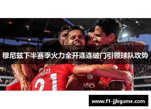 穆尼兹下半赛季火力全开连连破门引领球队攻势 穆尼兹下半赛季火力全开连连破门引领球队攻势
