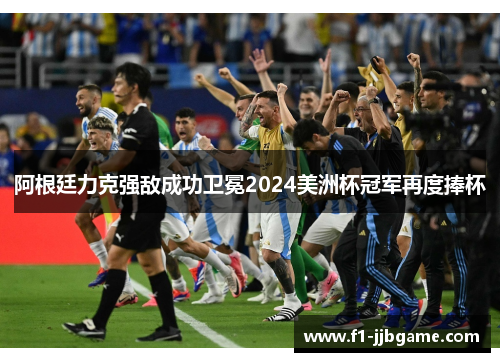 阿根廷力克强敌成功卫冕2024美洲杯冠军再度捧杯 阿根廷力克强敌成功卫冕2024美洲杯冠军再度捧杯