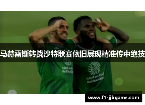 马赫雷斯转战沙特联赛依旧展现精准传中绝技 马赫雷斯转战沙特联赛依旧展现精准传中绝技