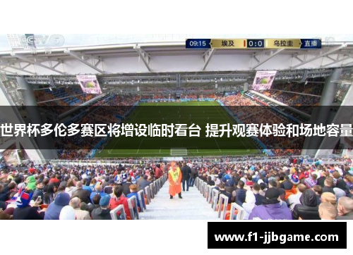 世界杯多伦多赛区将增设临时看台 提升观赛体验和场地容量 世界杯多伦多赛区将增设临时看台 提升观赛体验和场地容量