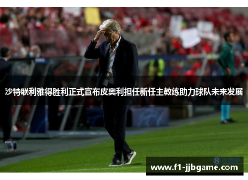 沙特联利雅得胜利正式宣布皮奥利担任新任主教练助力球队未来发展 沙特联利雅得胜利正式宣布皮奥利担任新任主教练助力球队未来发展