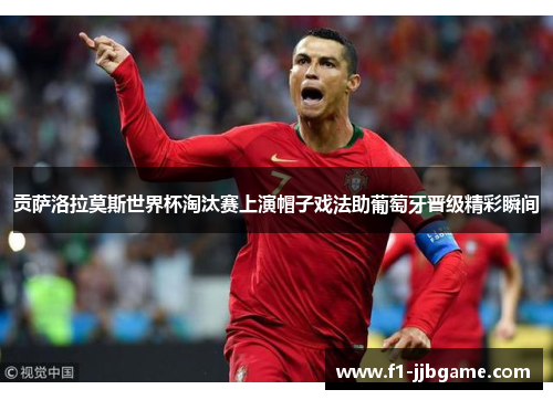 贡萨洛拉莫斯世界杯淘汰赛上演帽子戏法助葡萄牙晋级精彩瞬间 贡萨洛拉莫斯世界杯淘汰赛上演帽子戏法助葡萄牙晋级精彩瞬间