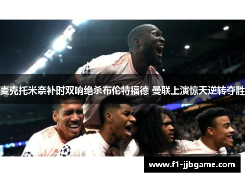 麦克托米奈补时双响绝杀布伦特福德 曼联上演惊天逆转夺胜 麦克托米奈补时双响绝杀布伦特福德 曼联上演惊天逆转夺胜